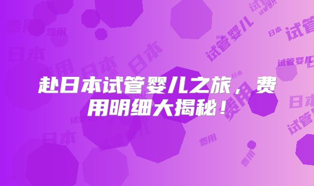赴日本试管婴儿之旅，费用明细大揭秘！