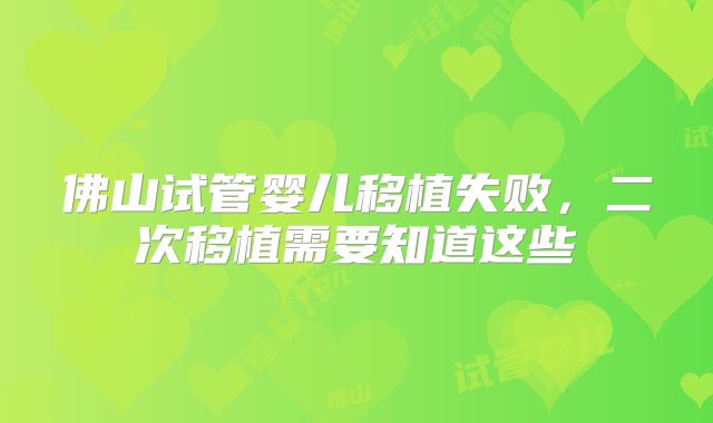 佛山试管婴儿移植失败，二次移植需要知道这些