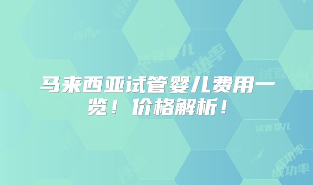 马来西亚试管婴儿费用一览！价格解析！