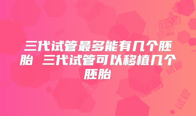 三代试管最多能有几个胚胎 三代试管可以移植几个胚胎