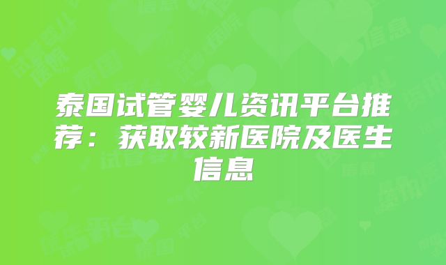 泰国试管婴儿资讯平台推荐：获取较新医院及医生信息