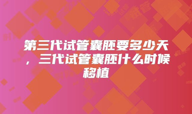 第三代试管囊胚要多少天,三代试管囊胚什么时候移植