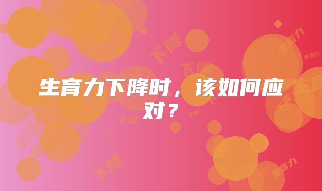 生育力下降时，该如何应对？