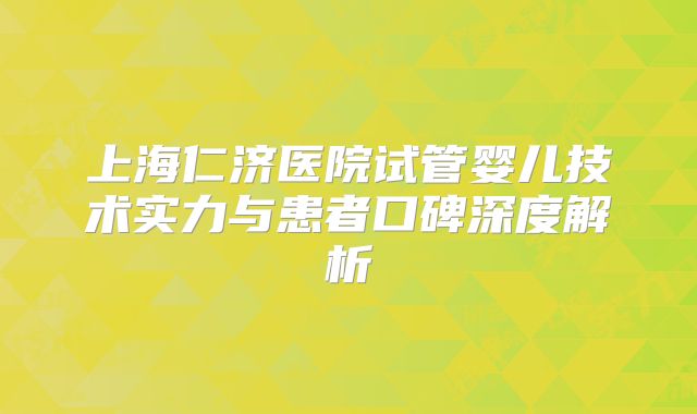 上海仁济医院试管婴儿技术实力与患者口碑深度解析