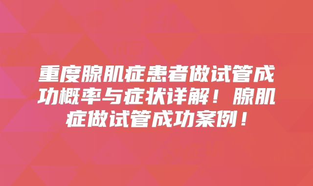 重度腺肌症患者做试管成功概率与症状详解！腺肌症做试管成功案例！