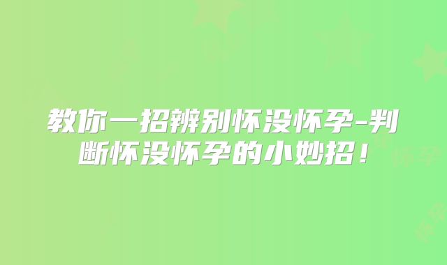 教你一招辨别怀没怀孕-判断怀没怀孕的小妙招!