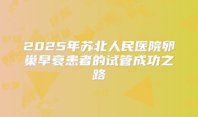 2025年苏北人民医院卵巢早衰患者的试管成功之路
