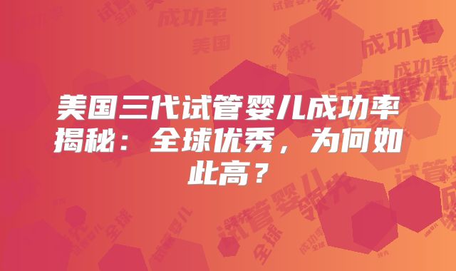 美国三代试管婴儿成功率揭秘：全球优秀，为何如此高？
