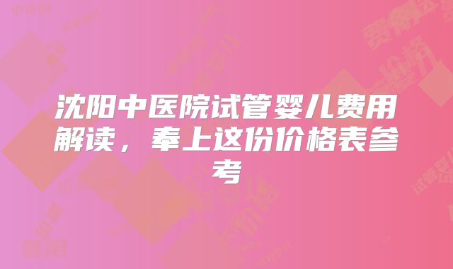 沈阳中医院试管婴儿费用解读，奉上这份价格表参考