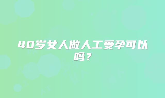 40岁女人做人工受孕可以吗？