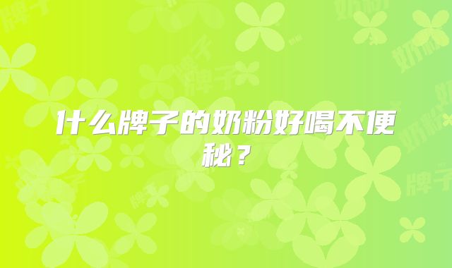什么牌子的奶粉好喝不便秘?