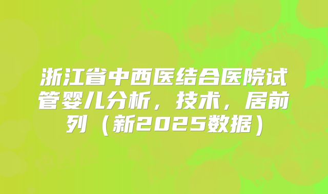 浙江省中西医结合医院试管婴儿分析，技术，居前列（新2025数据）