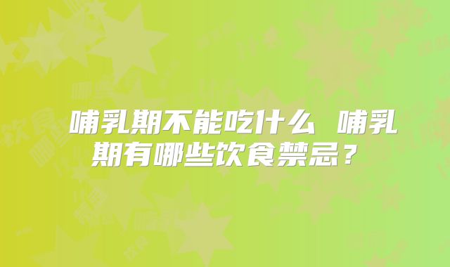 哺乳期不能吃什么 哺乳期有哪些饮食禁忌?