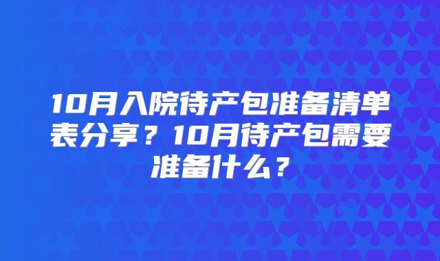 10月入院待产包准备清单表分享?10月待产包需要准备什么?