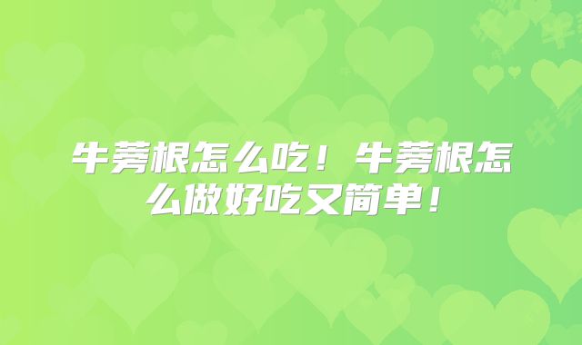 牛蒡根怎么吃!牛蒡根怎么做好吃又简单!