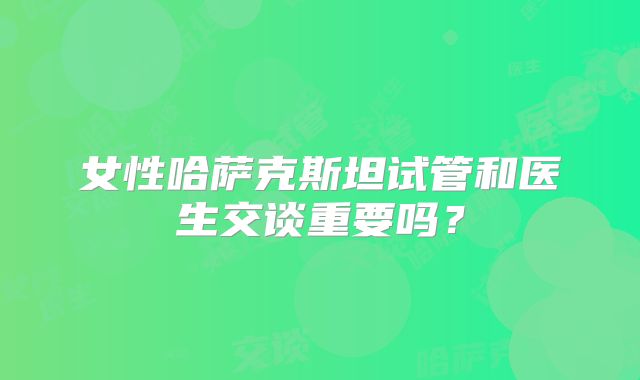 女性哈萨克斯坦试管和医生交谈重要吗?