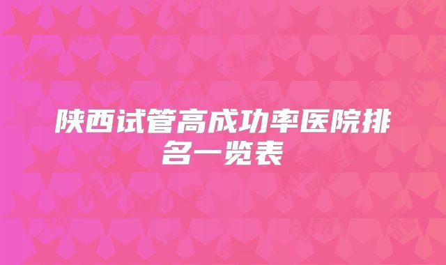 陕西试管高成功率医院排名一览表