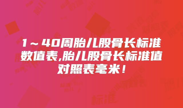 1～40周胎儿股骨长标准数值表,胎儿股骨长标准值对照表毫米！