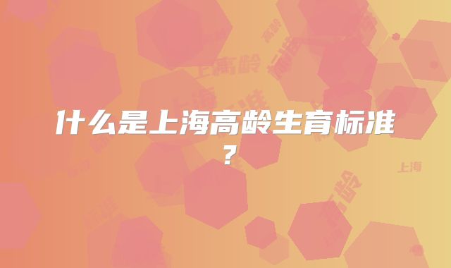 什么是上海高龄生育标准？