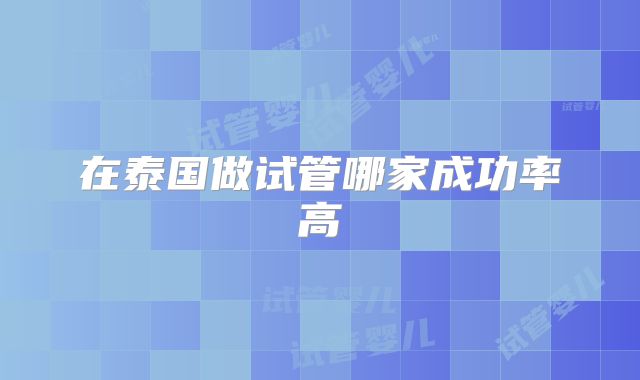 在泰国做试管哪家成功率高