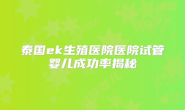 泰国ek生殖医院医院试管婴儿成功率揭秘