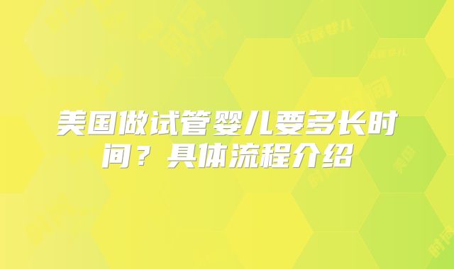 美国做试管婴儿要多长时间？具体流程介绍
