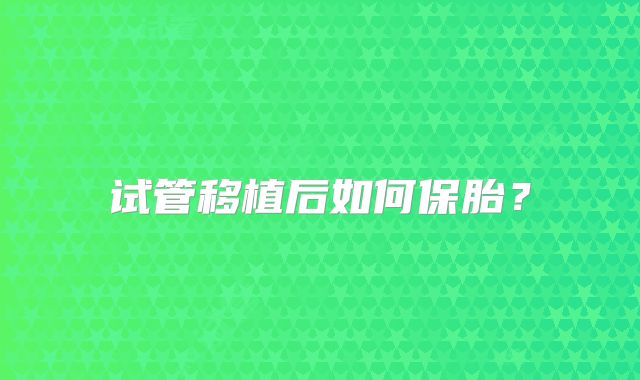 试管移植后如何保胎?