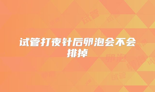 试管打夜针后卵泡会不会排掉