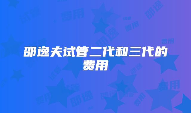 邵逸夫试管二代和三代的费用