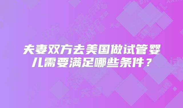 夫妻双方去美国做试管婴儿需要满足哪些条件？