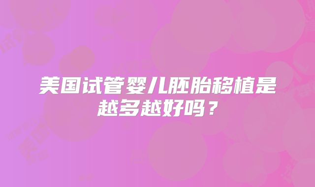 美国试管婴儿胚胎移植是越多越好吗？