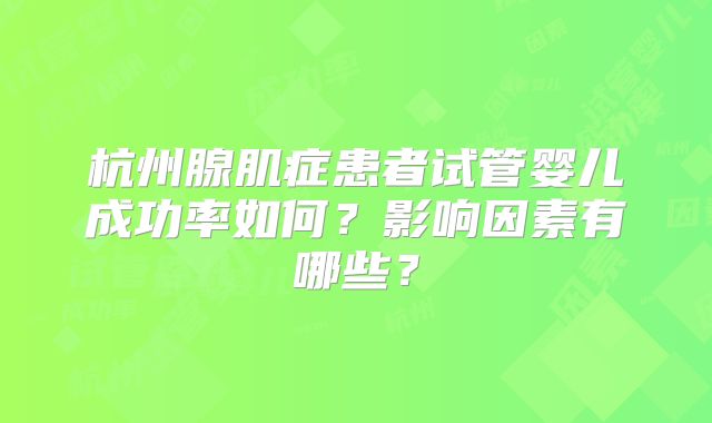 杭州腺肌症患者试管婴儿成功率如何？影响因素有哪些？