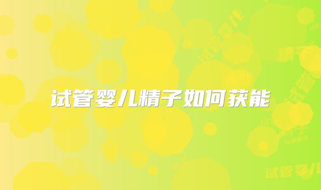 试管婴儿精子如何获能