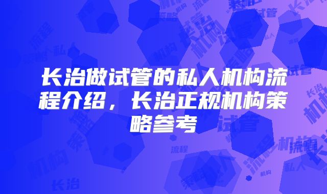 长治做试管的私人机构流程介绍，长治正规机构策略参考