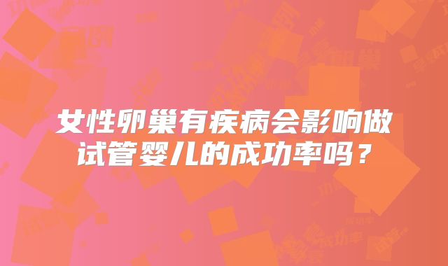 女性卵巢有疾病会影响做试管婴儿的成功率吗？