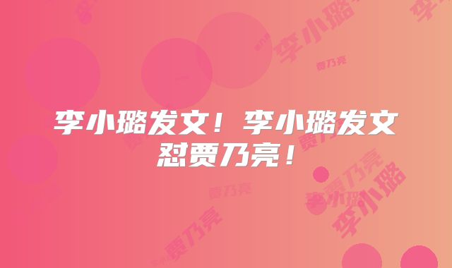 李小璐发文！李小璐发文怼贾乃亮！