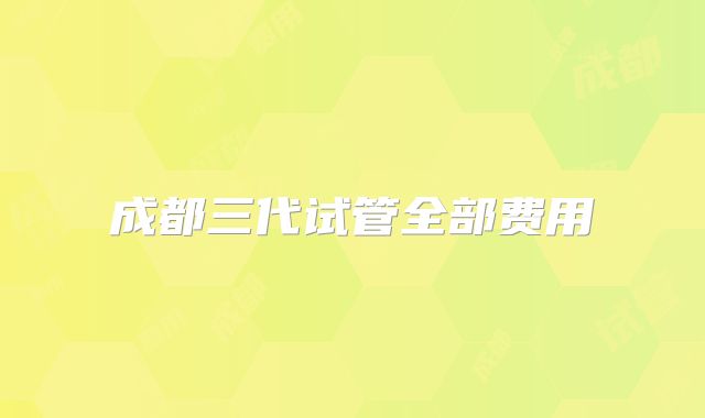 成都三代试管全部费用