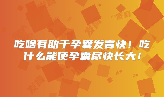 吃啥有助于孕囊发育快!吃什么能使孕囊尽快长大!