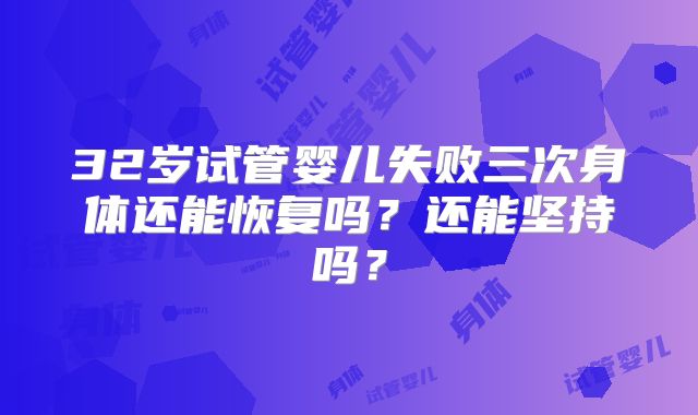 32岁试管婴儿失败三次身体还能恢复吗？还能坚持吗？