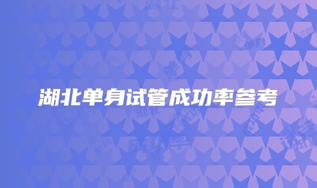湖北单身试管成功率参考