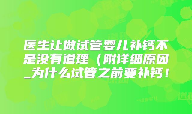 医生让做试管婴儿补钙不是没有道理（附详细原因_为什么试管之前要补钙！