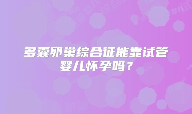多囊卵巢综合征能靠试管婴儿怀孕吗？