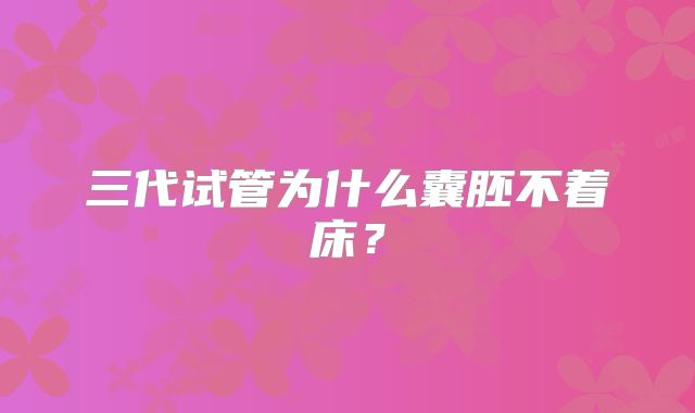 三代试管为什么囊胚不着床？