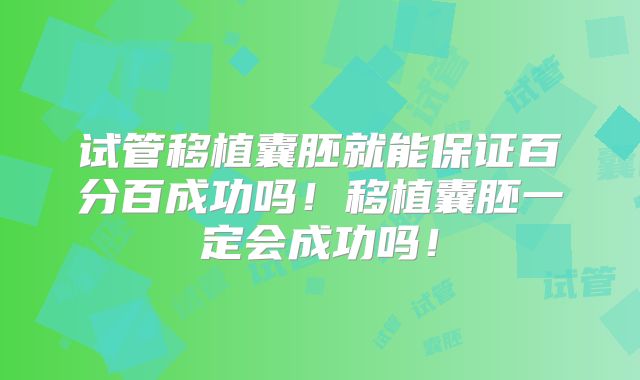 试管移植囊胚就能保证百分百成功吗!移植囊胚一定会成功吗!