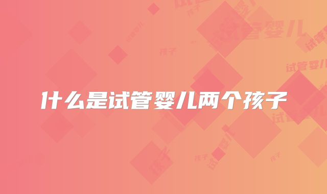 什么是试管婴儿两个孩子