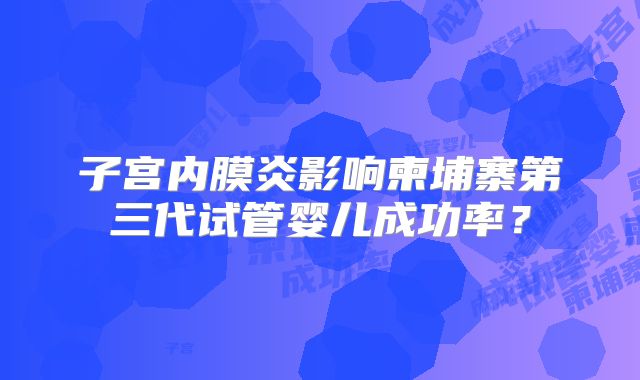子宫内膜炎影响柬埔寨第三代试管婴儿成功率？