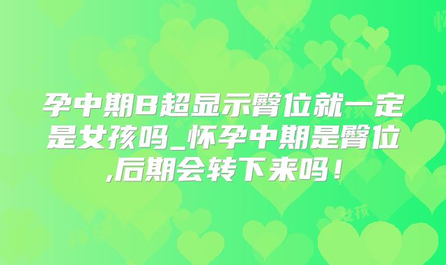孕中期B超显示臀位就一定是女孩吗_怀孕中期是臀位,后期会转下来吗!