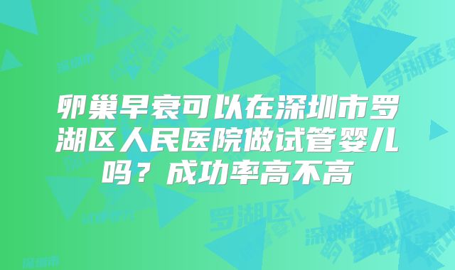 卵巢早衰可以在深圳市罗湖区人民医院做试管婴儿吗?成功率高不高