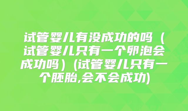 试管婴儿有没成功的吗（试管婴儿只有一个卵泡会成功吗）(试管婴儿只有一个胚胎,会不会成功)
