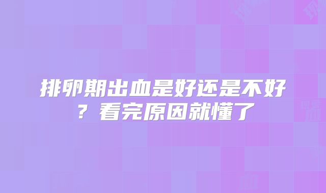 排卵期出血是好还是不好?看完原因就懂了